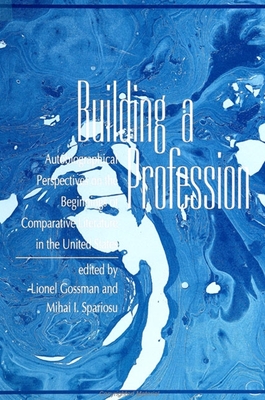 Building a Profession: Autobiographical Perspectives on the History of Comparative Literature in the United States - Gossman, Lionel, Professor (Editor), and Spariosu, Mihai I (Editor)