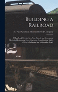 Building a Railroad; a Handbook Devoted to a new, Speedy and Economical Method of Performing Every Operation From Grading Right-of-way to Ballasting and Maintaining Track