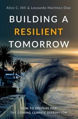 Building a Resilient Tomorrow: How to Prepare for the Coming Climate Disruption - Hill, Alice C, and Martinez-Diaz, Leonardo