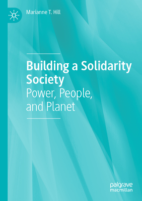 Building a Solidarity Society: Power, People, and Planet - Hill, Marianne T.