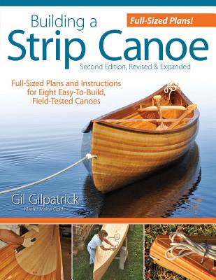 Building a Strip Canoe, Second Edition, Revised & Expanded: Full-Sized Plans and Instructions for Eight Easy-To-Build, Field-Tested Canoes - Gilpatrick, Gil