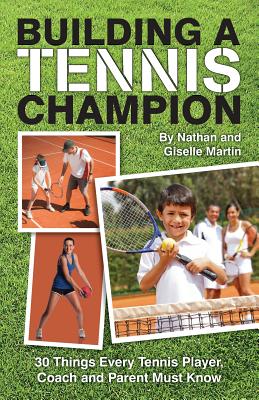 Building A Tennis Champion: 30 Things Every Tennis Player, Coach and Parent Must Know - Martin, Nathan and Giselle