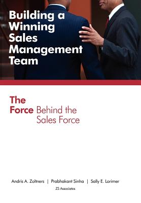 Building a Winning Sales Management Team: The Force Behind the Sales Force - Zoltners, Andris A, and Sinha, Prabhakant, and Lorimer, Sally E.