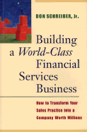 Building a World Class Financial Services Business: How to Transform Your Sales Practice Into a Company Worth Millions - Schreiber, Don, Jr.