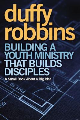 Building a Youth Ministry That Builds Disciples: A Small Book about a Big Idea - Robbins, Duffy, Mr.