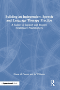 Building an Independent Speech and Language Therapy Practice: A Guide to Support and Inspire Healthcare Practitioners