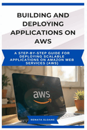Building and Deploying Applications on AWS: A step-by-step guide for deploying scalable applications on Amazon Web Services (AWS)