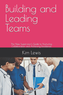 Building and Leading Teams: The New Supervisor's Guide to Nurturing Collaboration and Achieving Excellence