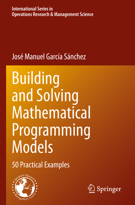 Building and Solving Mathematical Programming Models: 50 Practical Examples - Garca Snchez, Jos Manuel