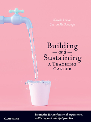 Building and Sustaining a Teaching Career: Strategies for Professional Experience, Wellbeing and Mindful Practice - Lemon, Narelle Suzanne, and McDonough, Sharon