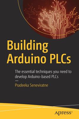 Building Arduino PLCs: The Essential Techniques You Need to Develop Arduino-Based PLCs - Seneviratne, Pradeeka
