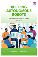 Building Autonomous Robots: A Hands-On Guide to Smart Robotics