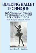 Building Ballet Technique: 110 Progressive Teaching Combinations for Center Floor