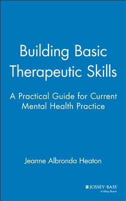 Building Basic Therapeutic Skills: A Practical Guide for Current Mental Health Practice - Heaton, Jeanne Albronda