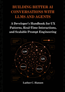 Building Better AI Conversations with LLMs and Agents: A Developer's Handbook for UX Patterns, Real-Time Interactions, and Scalable Prompt Engineering