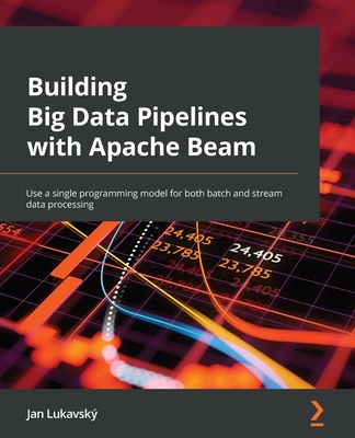 Building Big Data Pipelines with Apache Beam: Use a single programming model for both batch and stream data processing - Lukavsky, Jan