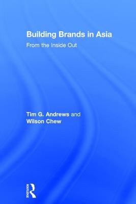 Building Brands in Asia: From the Inside Out - Andrews, Tim G., and Chew, Wilson