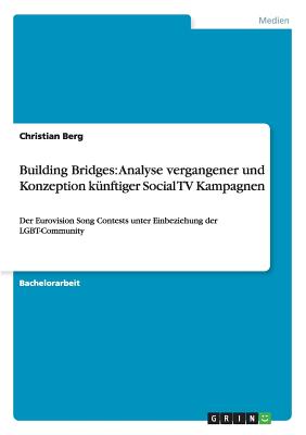 Building Bridges: Analyse vergangener und Konzeption k?nftiger Social TV Kampagnen: Der Eurovision Song Contests unter Einbeziehung der LGBT-Community - Berg, Christian