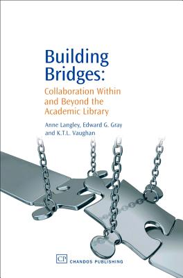 Building Bridges: Collaboration Within and Beyond the Academic Library - Langley, Anne, and Gray, Edward, and Vaughan, K T L