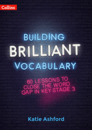 Building Brilliant Vocabulary: 60 Lessons to Close the Word Gap in KS3