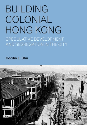 Building Colonial Hong Kong: Speculative Development and Segregation in the City - Chu, Cecilia L