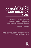 Building Construction and Drawing 1906: A Textbook on the Principles and Details of Modern Construction First Stage (Or Elementary Course)