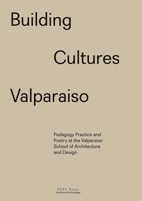 Building Cultures Valparaiso: Pedagogy, practice and poetry at the Valparaiso School of Architecture and Design - Devabhaktuni, Sony (Editor), and Guaita, Patricia (Editor), and Tapparelli, Cornelia (Editor)