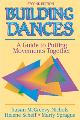 Building Dances: A Guide to Putting Movements Together - McGreevy-Nichols, Susan, Ms., and Scheff, Helene, and Sprague, Marty