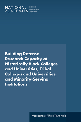 Building Defense Research Capacity at Historically Black Colleges and Universities, Tribal Colleges and Universities, and Minority-Serving Institutions: Proceedings of Three Town Halls - National Academies of Sciences, Engineering, and Medicine, and Policy and Global Affairs, and Board on Higher Education and...