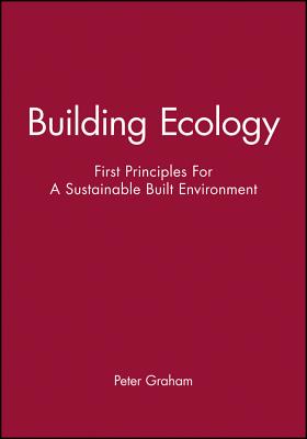 Building Ecology: First Principles for a Sustainable Built Environment - Graham, Peter
