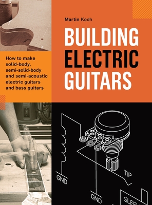 Building Electric Guitars: How to make solid-body, semi-solid-body and semi-acoustic electric guitars and bass guitars - Koch, Martin