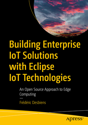 Building Enterprise Iot Solutions with Eclipse Iot Technologies: An Open Source Approach to Edge Computing - Desbiens, Frdric