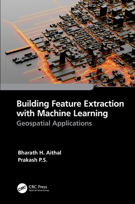 Building Feature Extraction with Machine Learning: Geospatial Applications - Aithal, Bharath H, and P S, Prakash