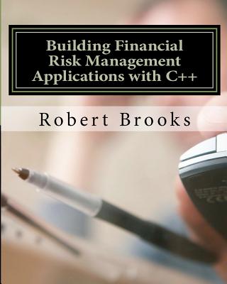 Building Financial Risk Management Applications with C++ - Brooks, Robert, PhD