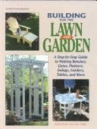 Building for the Lawn & Garden: A Step-By-Step Guide to Making Benches, Gates, Planters, Swings, Feeders, Tables, and More