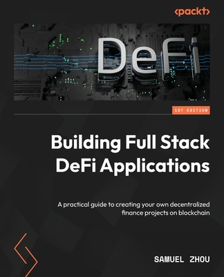 Building Full Stack DeFi Applications: A practical guide to creating your own decentralized finance projects on blockchain - Zhou, Samuel