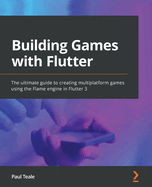 Building Games with Flutter: The ultimate guide to creating multiplatform games using the Flame engine in Flutter 3