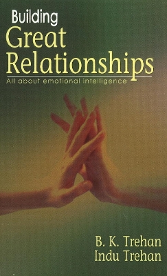 Building Great Relationships: All About Emotional Intelligence - Trehan, B K, and Trehan, Indu