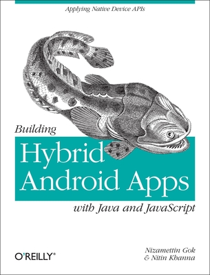 Building Hybrid Android Apps with Java and JavaScript: Applying Native Device APIs - Gok, Nizamettin, and Khanna, Nitin