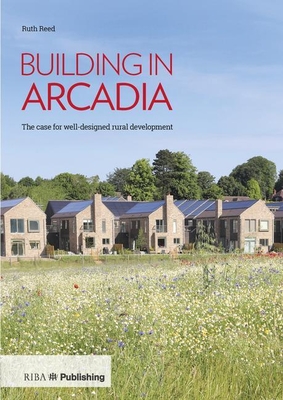 Building in Arcadia: The case for well-designed rural development - Reed, Ruth