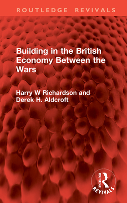 Building in the British Economy Between the Wars - Richardson, Harry W, and Aldcroft, Derek H