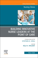 Building Innovative Nurse Leaders at the Point of Care, an Issue of Nursing Clinics: Volume 55-1