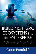 Building Itgrc Ecosystems Into the Enterprise: Practical Approaches, Concepts, and Automation Techniques for Managing Information Technology Governance, Risk, and Compliance