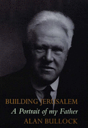 Building Jerusalem: A Portrait of My Father - Bullock, Alan Bullock,Baron