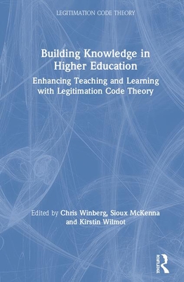 Building Knowledge in Higher Education: Enhancing Teaching and Learning with Legitimation Code Theory - Winberg, Christine (Editor), and McKenna, Sioux (Editor), and Wilmot, Kirstin (Editor)