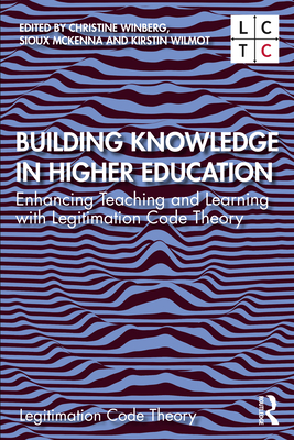 Building Knowledge in Higher Education: Enhancing Teaching and Learning with Legitimation Code Theory - Winberg, Christine (Editor), and McKenna, Sioux (Editor), and Wilmot, Kirstin (Editor)