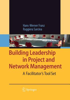 Building Leadership in Project and Network Management: A Facilitator's Tool Set - Franz, Hans-Werner, and Andrea, D (Contributions by), and Sarcina, Ruggiera