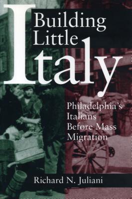 Building Little Italy: Philadelphia's Italians Before Mass Migration - Juliani, Richard N