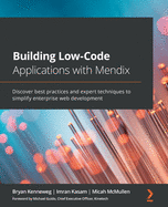 Building Low-Code Applications with Mendix: Discover best practices and expert techniques to simplify enterprise web development