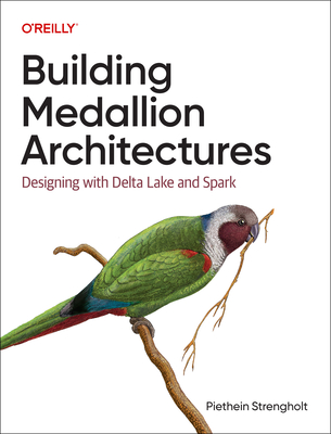 Building Medallion Architectures: Designing with Delta Lake and Spark - Strengholt, Piethein